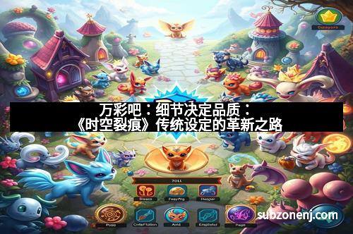 万彩吧：细节决定品质：《时空裂痕》传统设定的革新之路