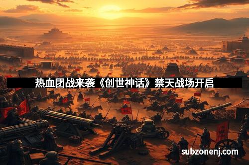 热血团战来袭《创世神话》禁天战场开启