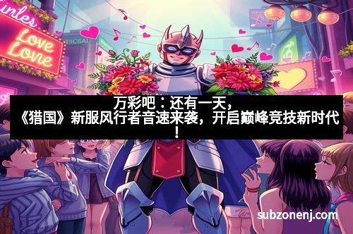 万彩吧：还有一天，《猎国》新服风行者音速来袭，开启巅峰竞技新时代！
